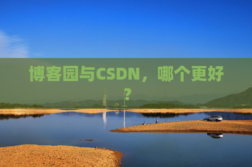博客园与CSDN，哪个更好？